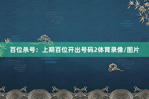 百位杀号：上期百位开出号码2体育录像/图片