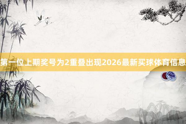第一位上期奖号为2重叠出现2026最新买球体育信息