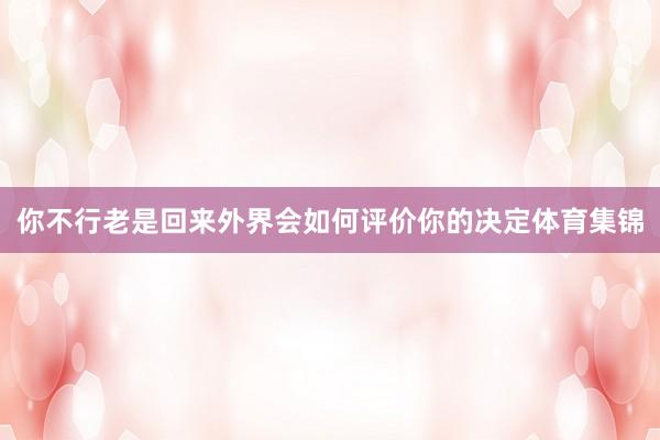 你不行老是回来外界会如何评价你的决定体育集锦