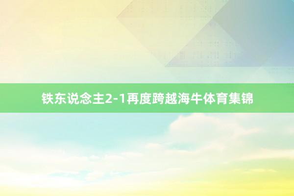 铁东说念主2-1再度跨越海牛体育集锦