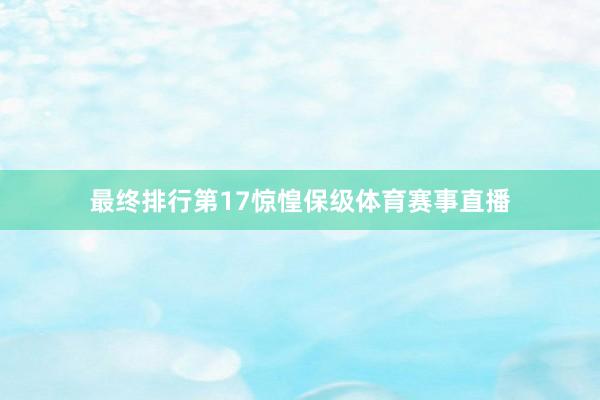 最终排行第17惊惶保级体育赛事直播