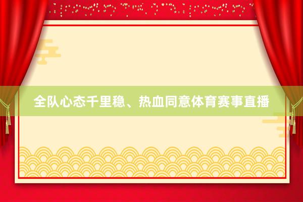 全队心态千里稳、热血同意体育赛事直播