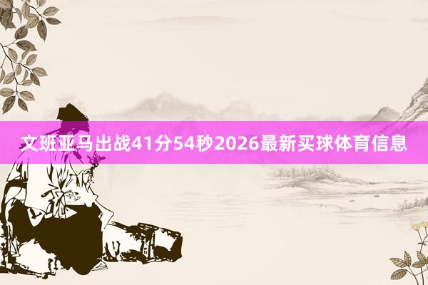 文班亚马出战41分54秒2026最新买球体育信息