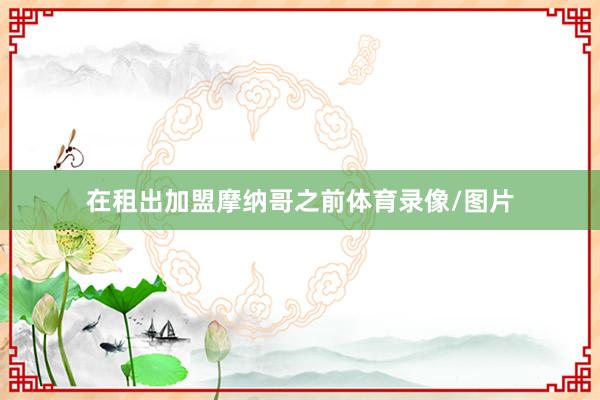 在租出加盟摩纳哥之前体育录像/图片