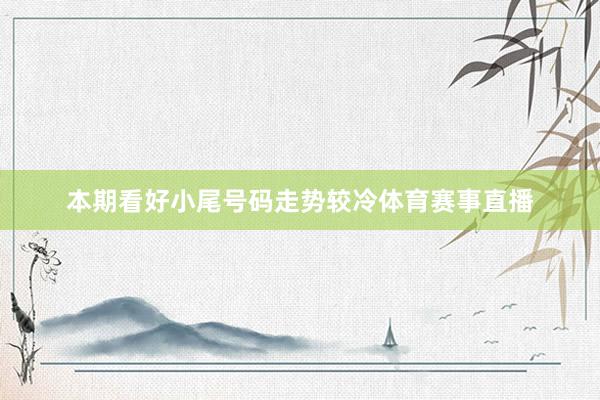 本期看好小尾号码走势较冷体育赛事直播