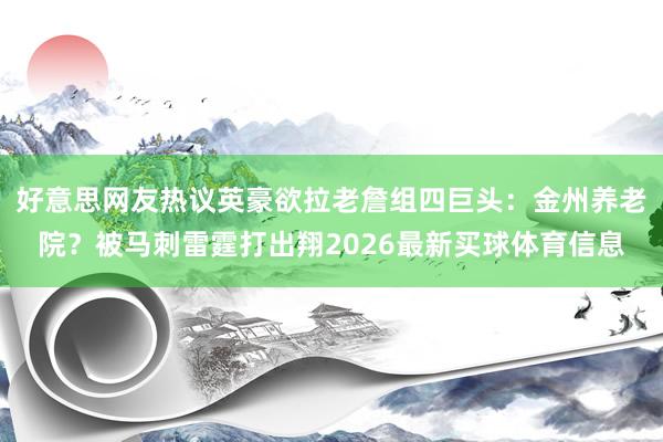 好意思网友热议英豪欲拉老詹组四巨头：金州养老院？被马刺雷霆打出翔2026最新买球体育信息