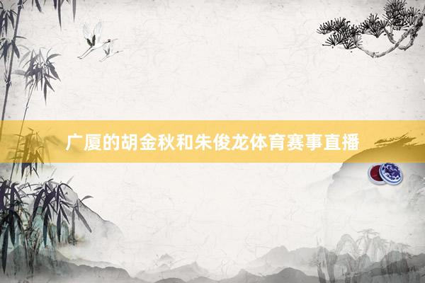 广厦的胡金秋和朱俊龙体育赛事直播