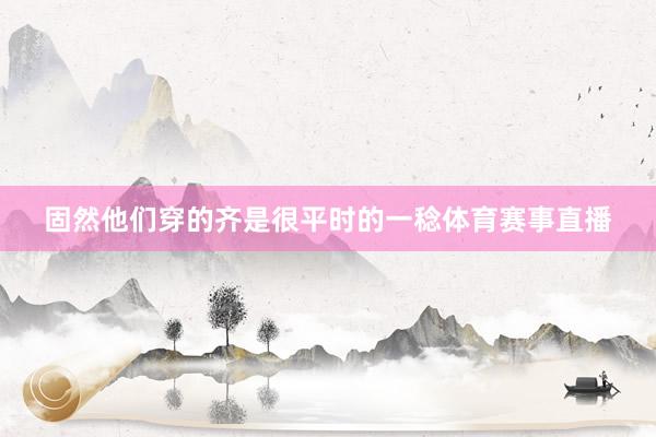 固然他们穿的齐是很平时的一稔体育赛事直播