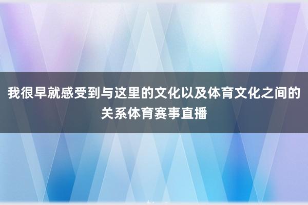 我很早就感受到与这里的文化以及体育文化之间的关系体育赛事直播