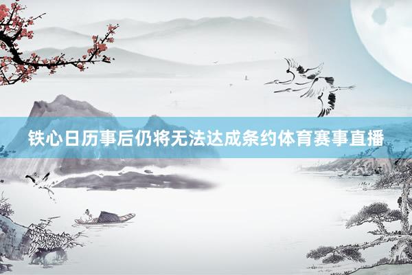 铁心日历事后仍将无法达成条约体育赛事直播