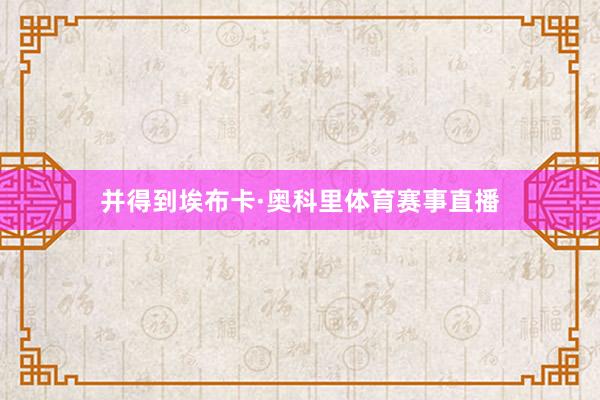 并得到埃布卡·奥科里体育赛事直播