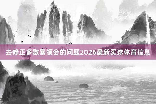 去修正多数暴领会的问题2026最新买球体育信息