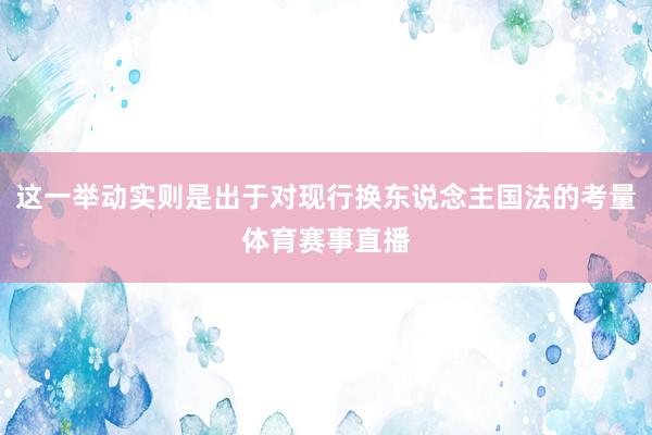 这一举动实则是出于对现行换东说念主国法的考量体育赛事直播